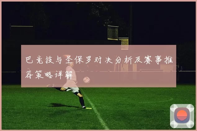巴竞技与圣保罗对决分析及赛事推荐策略详解