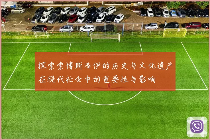 探索索博斯洛伊的历史与文化遗产在现代社会中的重要性与影响